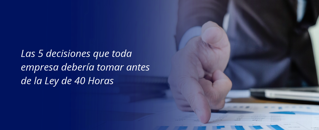 Las 5 decisiones que toda empresa deberia tomar antes de la Ley de 40 Horas